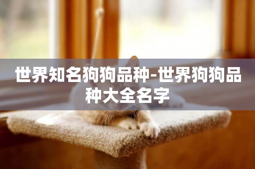 世界知名狗狗品種-世界狗狗品種大全名字
