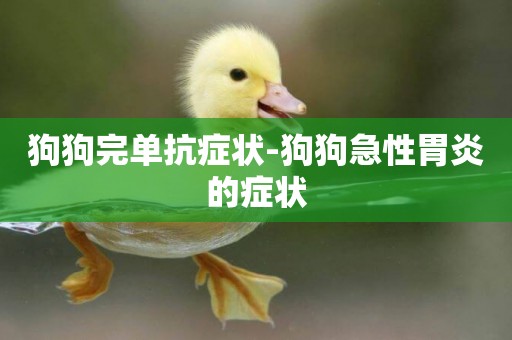 狗狗完單抗癥狀-狗狗急性胃炎的癥狀