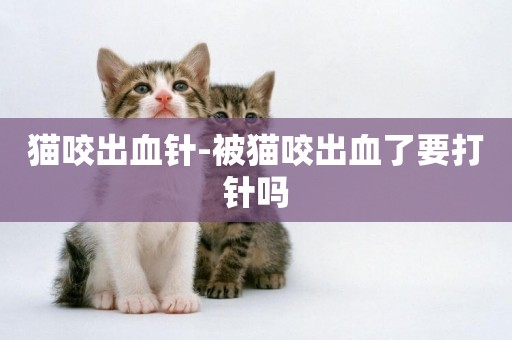 貓咬出血針-被貓咬出血了要打針嗎