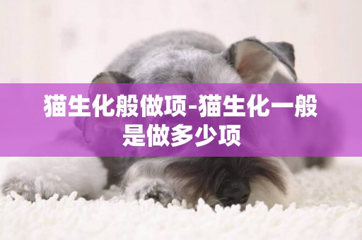 貓生化般做項-貓生化一般是做多少項