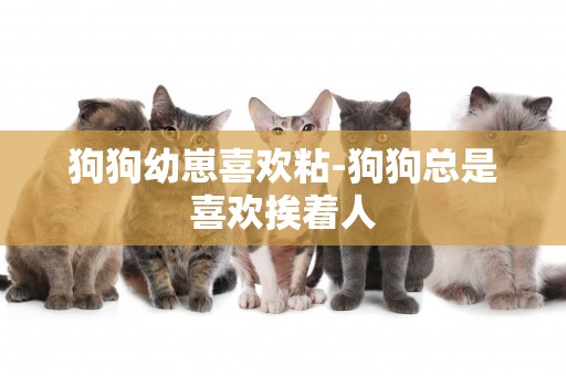 狗狗幼崽喜歡粘-狗狗總是喜歡挨著人