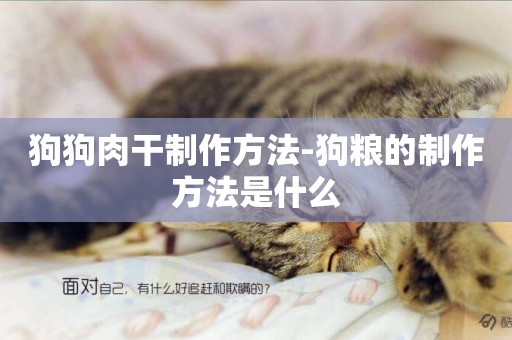 狗狗肉干制作方法-狗糧的制作方法是什么
