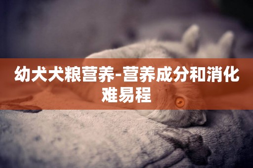 幼犬犬糧營養-營養成分和消化難易程