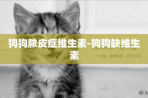 狗狗膿皮癥維生素-狗狗缺維生素