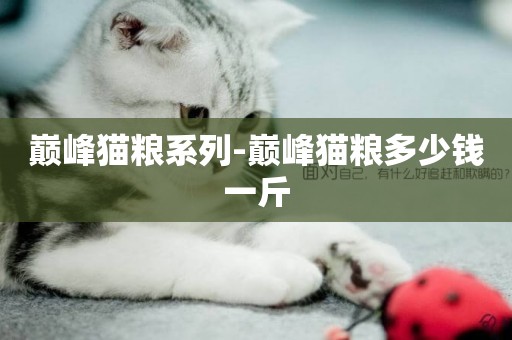 巔峰貓糧系列-巔峰貓糧多少錢一斤