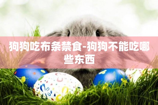 狗狗吃布條禁食-狗狗不能吃哪些東西