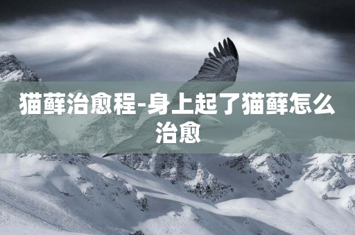 貓蘚治愈程-身上起了貓蘚怎么治愈