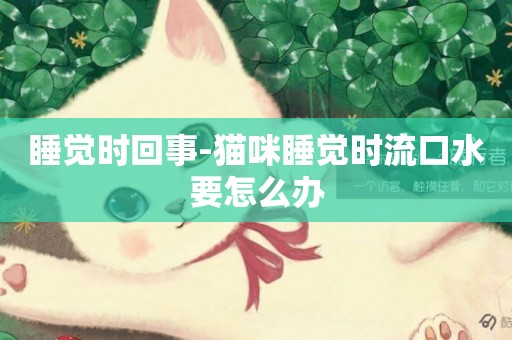 睡覺時回事-貓咪睡覺時流口水要怎么辦