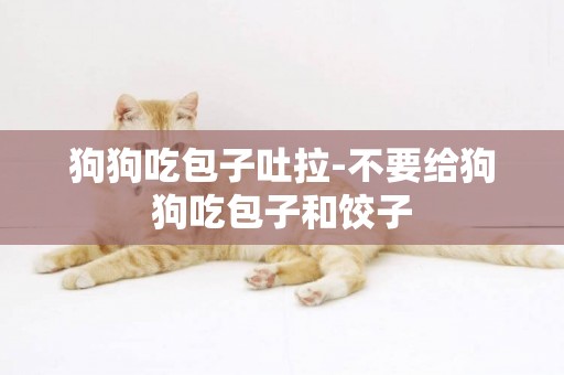 狗狗吃包子吐拉-不要給狗狗吃包子和餃子