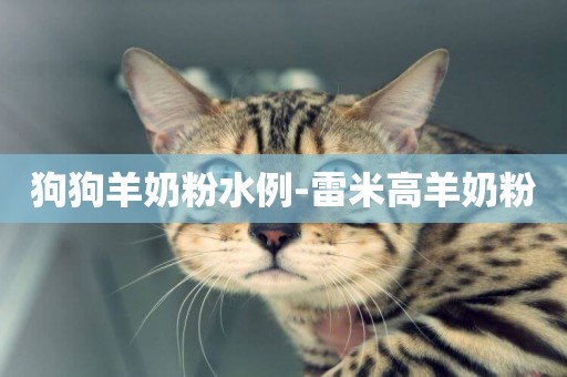 狗狗羊奶粉水例-雷米高羊奶粉