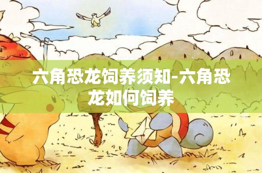 六角恐龍飼養須知-六角恐龍如何飼養