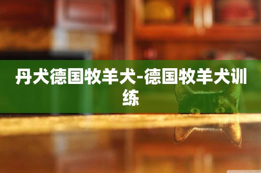 丹犬德國牧羊犬-德國牧羊犬訓練