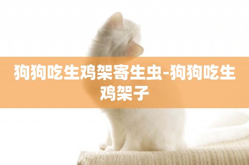 狗狗吃生雞架寄生蟲-狗狗吃生雞架子