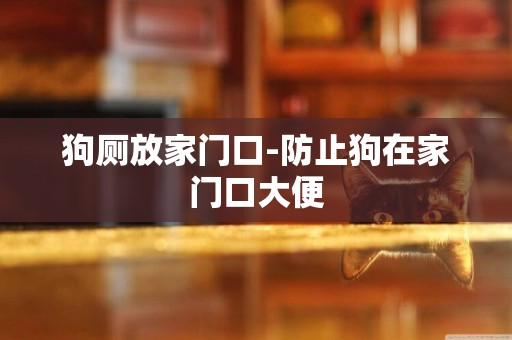狗廁放家門口-防止狗在家門口大便