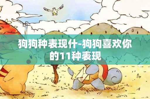 狗狗種表現什-狗狗喜歡你的11種表現