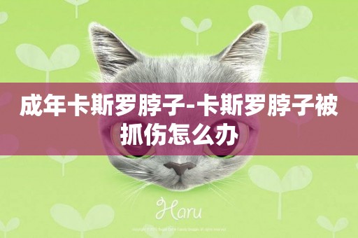 成年卡斯羅脖子-卡斯羅脖子被抓傷怎么辦