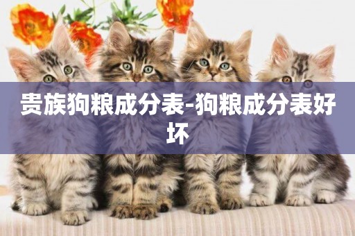 貴族狗糧成分表-狗糧成分表好壞