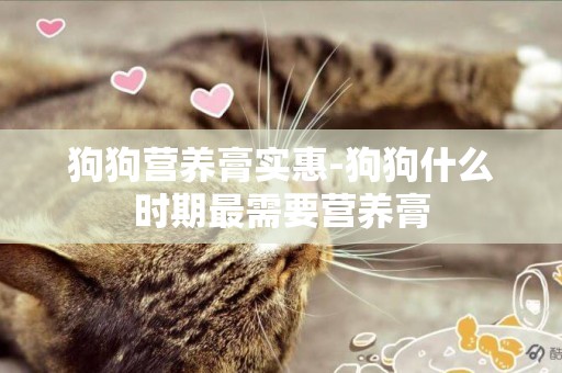 狗狗營養膏實惠-狗狗什么時期最需要營養膏