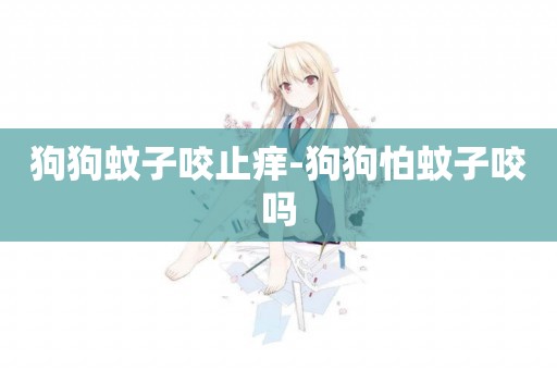 狗狗蚊子咬止癢-狗狗怕蚊子咬嗎
