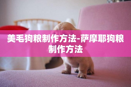 美毛狗糧制作方法-薩摩耶狗糧制作方法