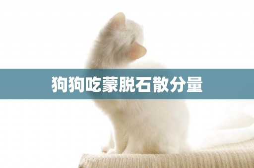 狗狗吃蒙脫石散分量