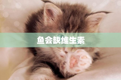 魚會缺維生素