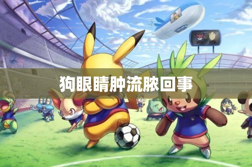 狗眼睛腫流膿回事