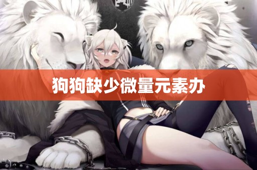 狗狗缺少微量元素辦
