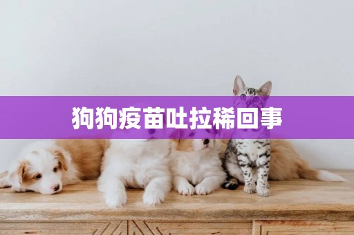 狗狗疫苗吐拉稀回事