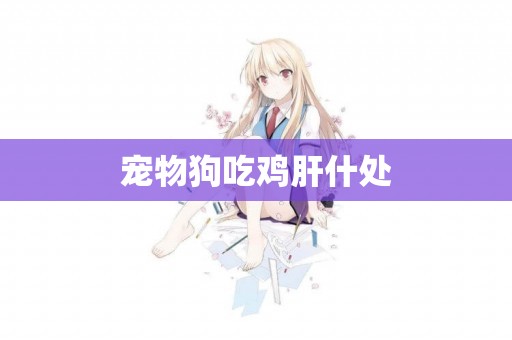 寵物狗吃雞肝什處