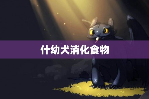 什幼犬消化食物