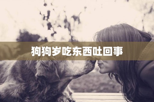 狗狗歲吃東西吐回事