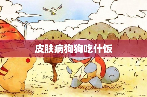 皮膚病狗狗吃什飯