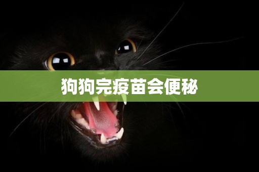 狗狗完疫苗會便秘