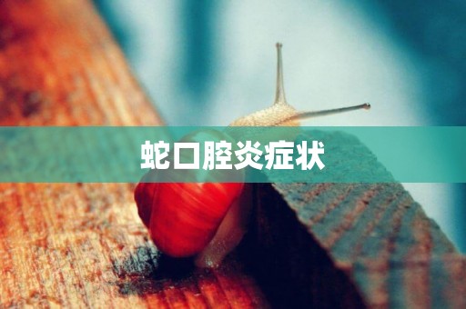 蛇口腔炎癥狀