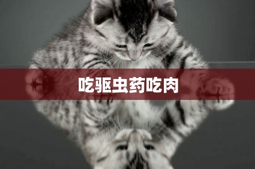 吃驅蟲藥吃肉