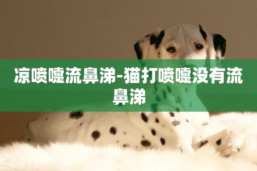 涼噴嚏流鼻涕-貓打噴嚏沒有流鼻涕