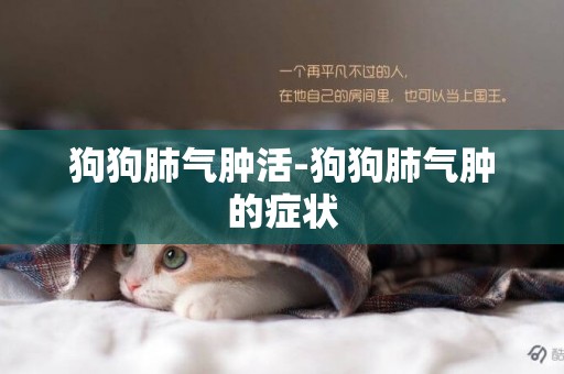 狗狗肺氣腫活-狗狗肺氣腫的癥狀