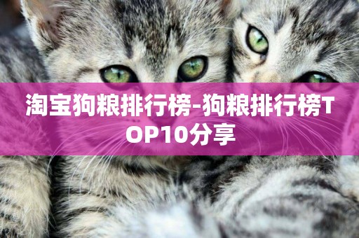 淘寶狗糧排行榜-狗糧排行榜TOP10分享