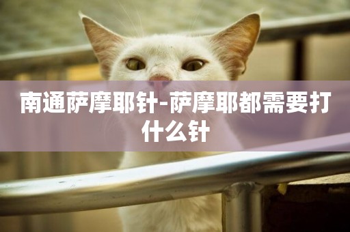 南通薩摩耶針-薩摩耶都需要打什么針