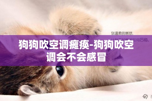 狗狗吹空調癱瘓-狗狗吹空調會不會感冒
