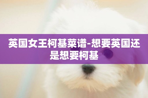 英國女王柯基菜譜-想要英國還是想要柯基