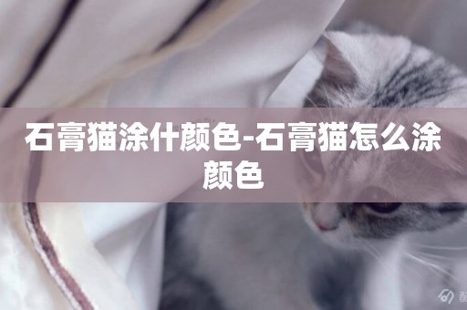 石膏貓涂什顏色-石膏貓怎么涂顏色