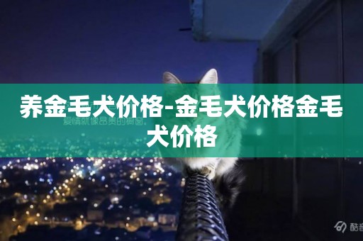 養金毛犬價格-金毛犬價格金毛犬價格