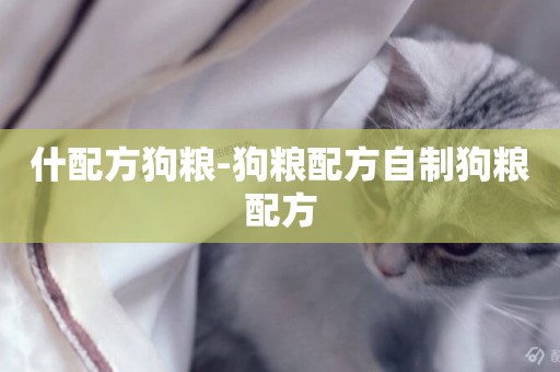 什配方狗糧-狗糧配方自制狗糧配方