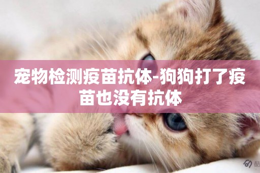 寵物檢測疫苗抗體-狗狗打了疫苗也沒有抗體