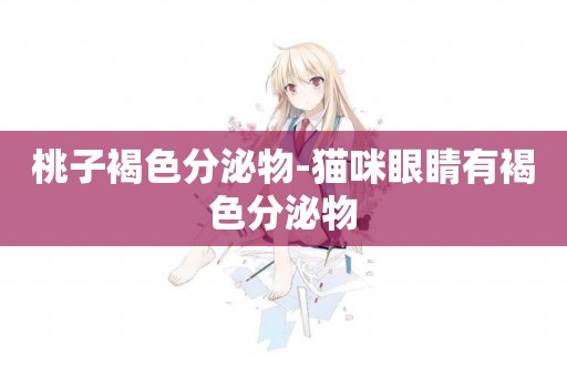 桃子褐色分泌物-貓咪眼睛有褐色分泌物