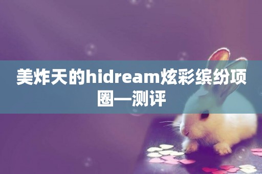 美炸天的hidream炫彩繽紛項圈—測評 美炸天的hidream炫彩繽紛項圈—測評