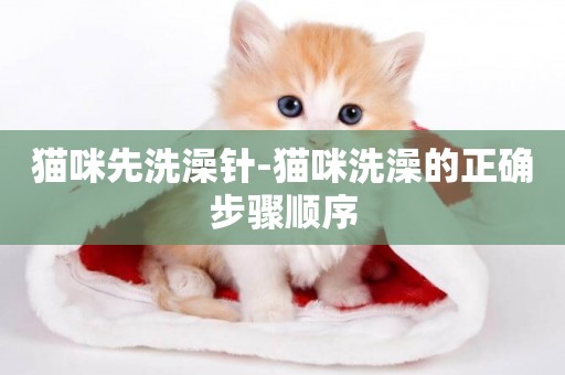 貓咪先洗澡針-貓咪洗澡的正確步驟順序