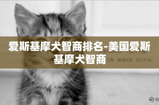 愛斯基摩犬智商排名-美國愛斯基摩犬智商